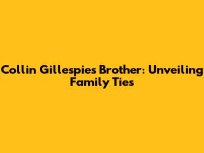 Collin Gillespie's Brother: Unveiling Family Ties