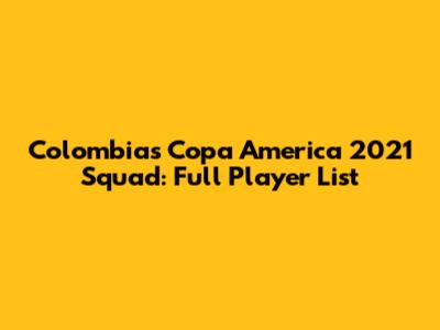 Colombia's Copa America 2021 Squad: Full Player List