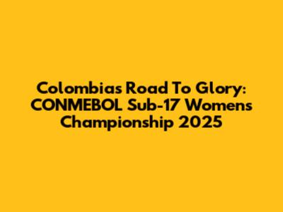 Colombia's Road To Glory: CONMEBOL Sub-17 Women's Championship 2025