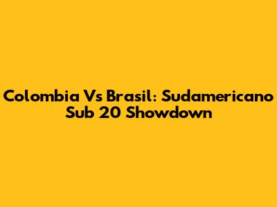 Colombia Vs Brasil: Sudamericano Sub 20 Showdown
