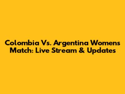 Colombia Vs. Argentina Women's Match: Live Stream & Updates