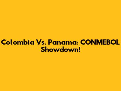 Colombia Vs. Panama: CONMEBOL Showdown!
