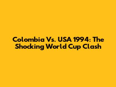 Colombia Vs. USA 1994: The Shocking World Cup Clash