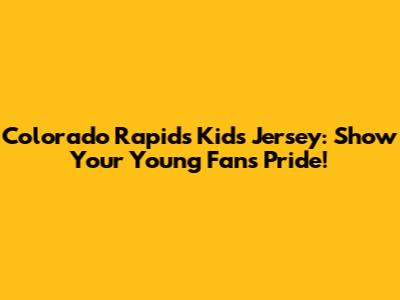 Colorado Rapids Kids Jersey: Show Your Young Fan's Pride!
