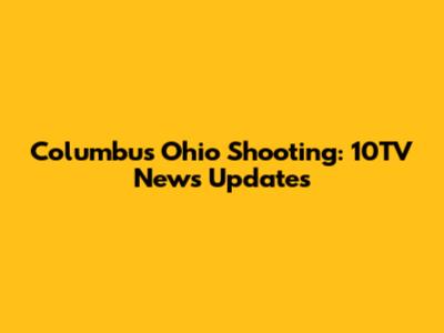 Columbus Ohio Shooting: 10TV News Updates