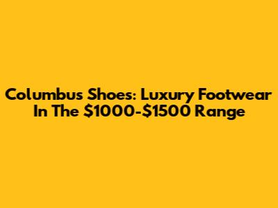 Columbus Shoes: Luxury Footwear In The $1000-$1500 Range