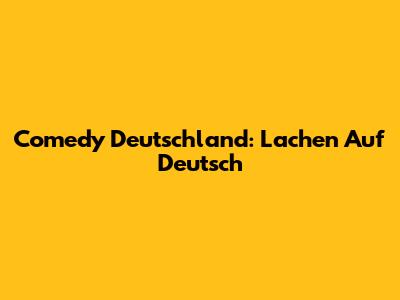 Comedy Deutschland: Lachen Auf Deutsch