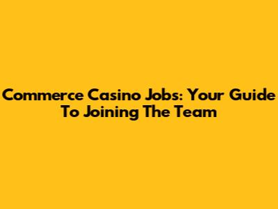 Commerce Casino Jobs: Your Guide To Joining The Team