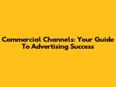 Commercial Channels: Your Guide To Advertising Success
