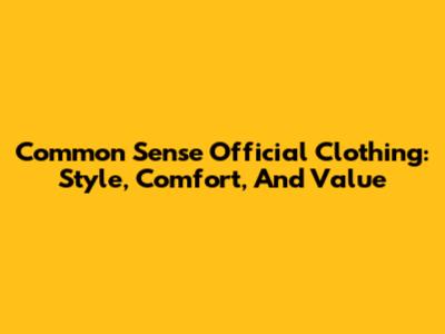 Common Sense Official Clothing: Style, Comfort, And Value