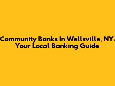 Community Banks In Wellsville, NY: Your Local Banking Guide