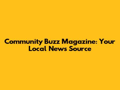 Community Buzz Magazine: Your Local News Source