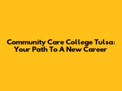 Community Care College Tulsa: Your Path To A New Career