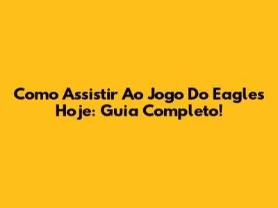 Como Assistir Ao Jogo Do Eagles Hoje: Guia Completo!