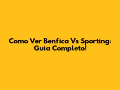 Como Ver Benfica Vs Sporting: Guia Completo!
