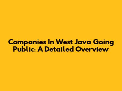 Companies In West Java Going Public: A Detailed Overview