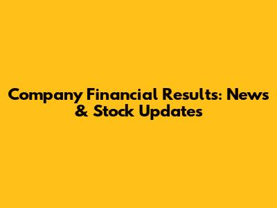 Company Financial Results: News & Stock Updates