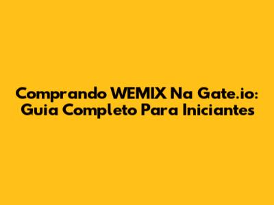 Comprando WEMIX Na Gate.io: Guia Completo Para Iniciantes