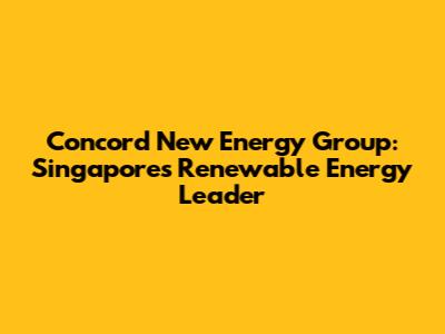 Concord New Energy Group: Singapore's Renewable Energy Leader