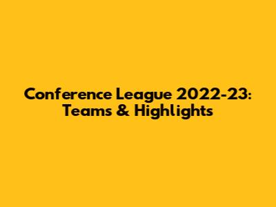 Conference League 2022-23: Teams & Highlights