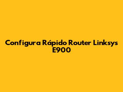 Configura Rápido Router Linksys E900
