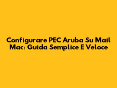 Configurare PEC Aruba Su Mail Mac: Guida Semplice E Veloce
