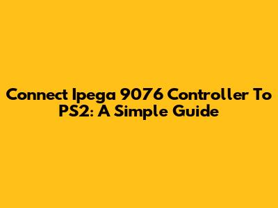 Connect Ipega 9076 Controller To PS2: A Simple Guide