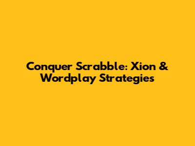 Conquer Scrabble: Xion & Wordplay Strategies