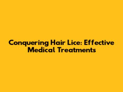 Conquering Hair Lice: Effective Medical Treatments