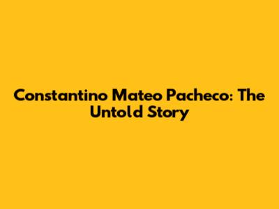 Constantino Mateo Pacheco: The Untold Story