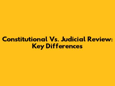 Constitutional Vs. Judicial Review: Key Differences