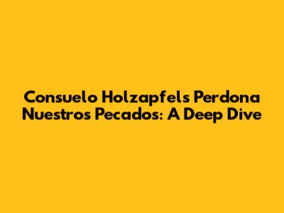 Consuelo Holzapfel's 'Perdona Nuestros Pecados': A Deep Dive