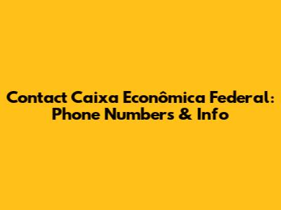 Contact Caixa Econômica Federal: Phone Numbers & Info