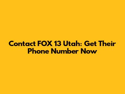 Contact FOX 13 Utah: Get Their Phone Number Now