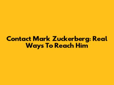 Contact Mark Zuckerberg: Real Ways To Reach Him