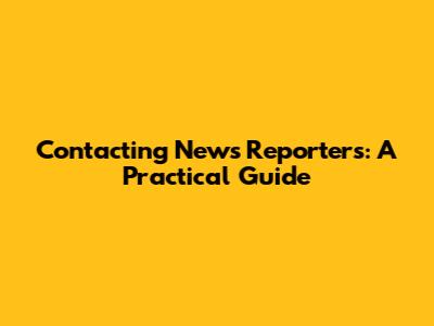 Contacting News Reporters: A Practical Guide