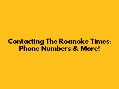 Contacting The Roanoke Times: Phone Numbers & More!