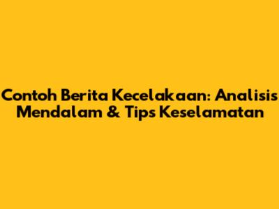 Contoh Berita Kecelakaan: Analisis Mendalam & Tips Keselamatan