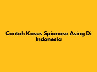 Contoh Kasus Spionase Asing Di Indonesia