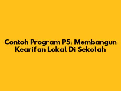 Contoh Program P5: Membangun Kearifan Lokal Di Sekolah
