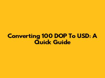 Converting 100 DOP To USD: A Quick Guide