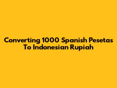 Converting 1000 Spanish Pesetas To Indonesian Rupiah