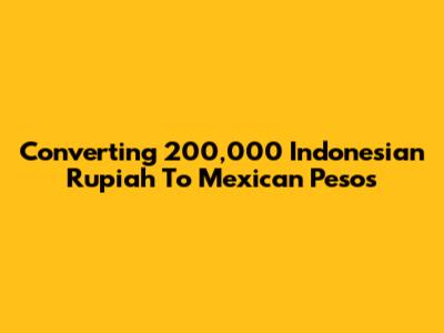 Converting 200,000 Indonesian Rupiah To Mexican Pesos