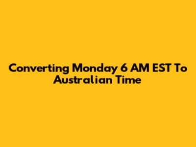 Converting Monday 6 AM EST To Australian Time