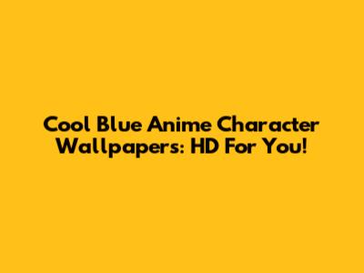 Cool Blue Anime Character Wallpapers: HD For You!