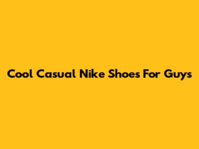 Cool Casual Nike Shoes For Guys