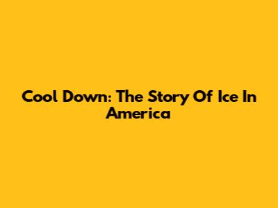Cool Down: The Story Of Ice In America