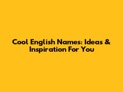 Cool English Names: Ideas & Inspiration For You