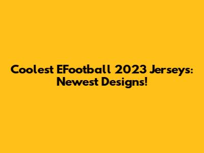 Coolest EFootball 2023 Jerseys: Newest Designs!