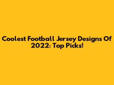 Coolest Football Jersey Designs Of 2022: Top Picks!